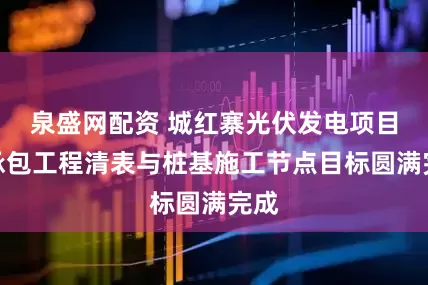 泉盛网配资 城红寨光伏发电项目总承包工程清表与桩基施工节点目标圆满完成