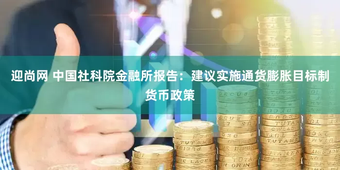 迎尚网 中国社科院金融所报告：建议实施通货膨胀目标制货币政策