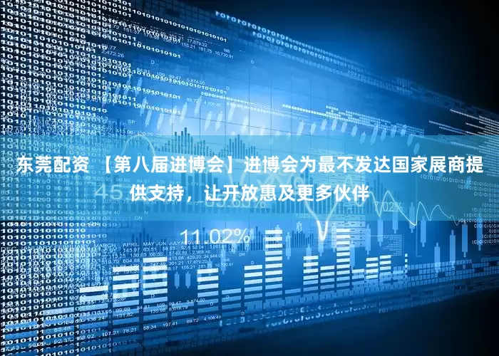 东莞配资 【第八届进博会】进博会为最不发达国家展商提供支持，让开放惠及更多伙伴