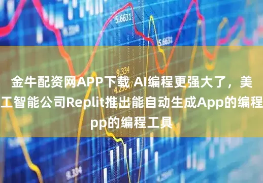 金牛配资网APP下载 AI编程更强大了，美国人工智能公司Replit推出能自动生成App的编程工具