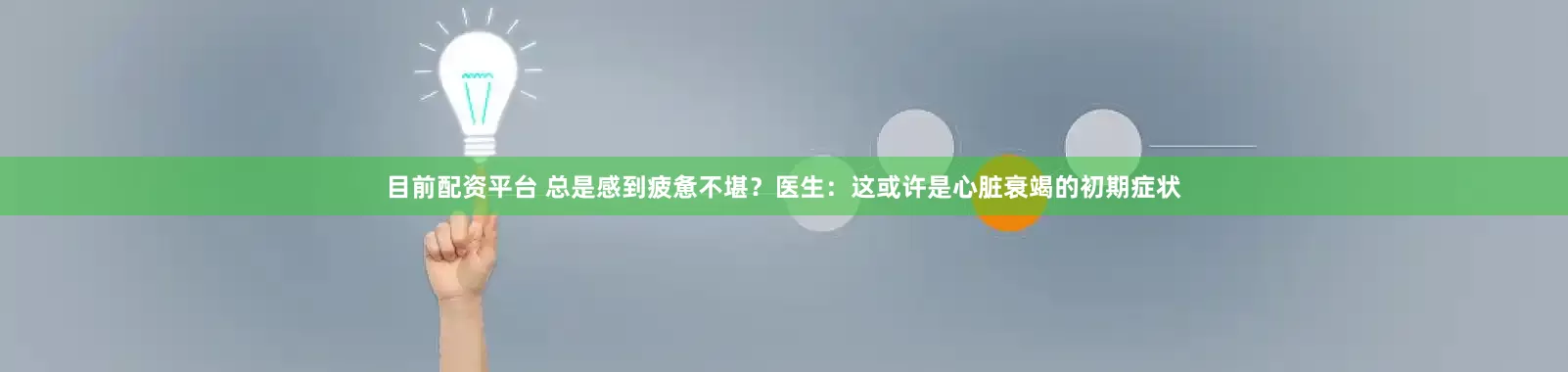 目前配资平台 总是感到疲惫不堪？医生：这或许是心脏衰竭的初期症状