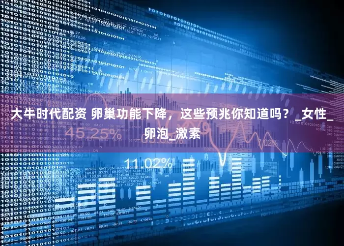 大牛时代配资 卵巢功能下降，这些预兆你知道吗？_女性_卵泡_激素