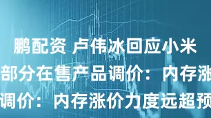 鹏配资 卢伟冰回应小米及REDMI部分在售产品调价：内存涨价力度远超预期